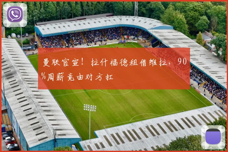 曼联官宣！拉什福德租借维拉，90%周薪竟由对方扛