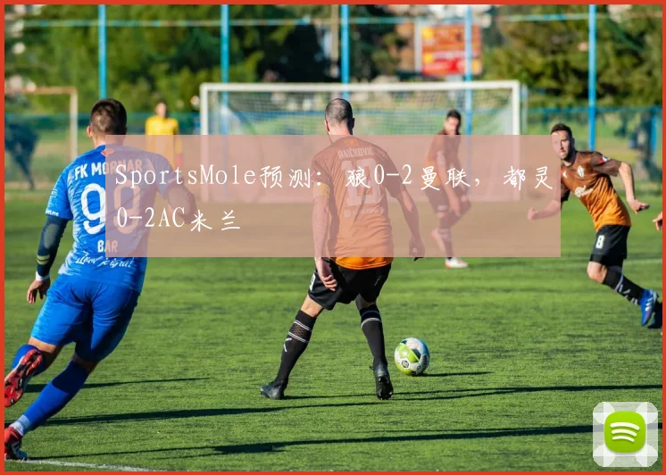 SportsMole预测：狼0-2曼联，都灵0-2AC米兰