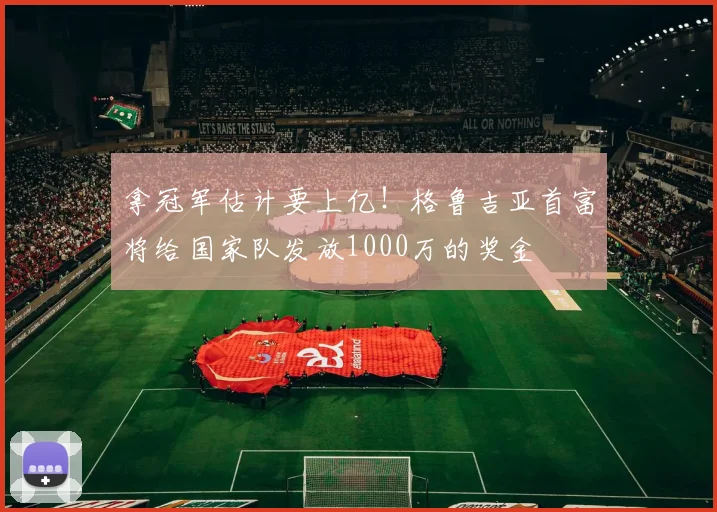 拿冠军估计要上亿！格鲁吉亚首富将给国家队发放1000万的奖金