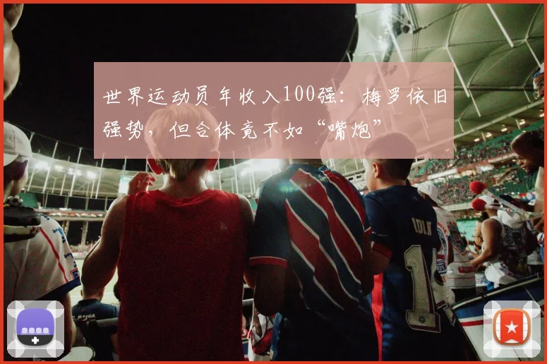世界运动员年收入100强：梅罗依旧强势，但合体竟不如“嘴炮”