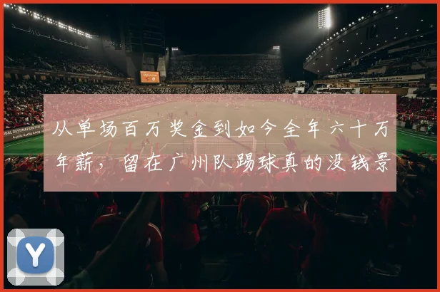 从单场百万奖金到如今全年六十万年薪，留在广州队踢球真的没钱景