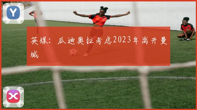 英媒：瓜迪奥拉考虑2023年离开曼城