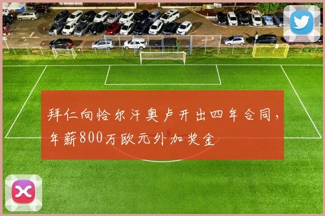 拜仁向恰尔汗奥卢开出四年合同，年薪800万欧元外加奖金