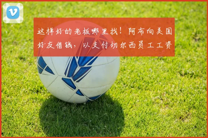 这样好的老板哪里找！阿布向美国好友借钱，以支付切尔西员工工资
