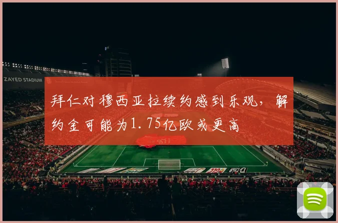 拜仁对穆西亚拉续约感到乐观，解约金可能为1.75亿欧或更高