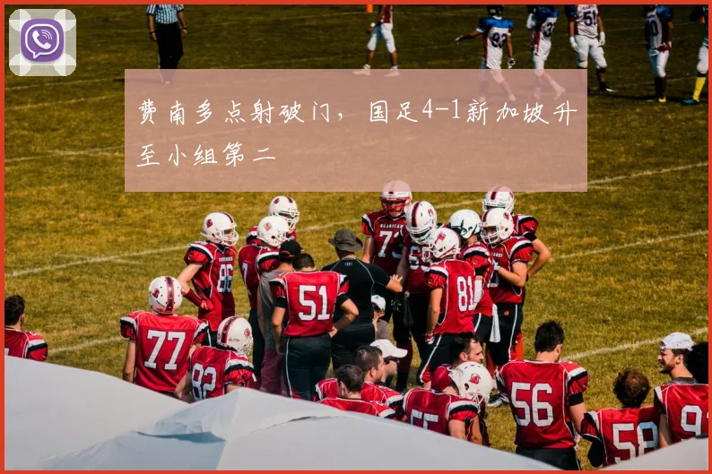 费南多点射破门，国足4-1新加坡升至小组第二