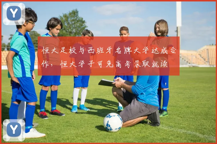 恒大足校与西班牙名牌大学达成合作，恒大学子可免高考录取就读