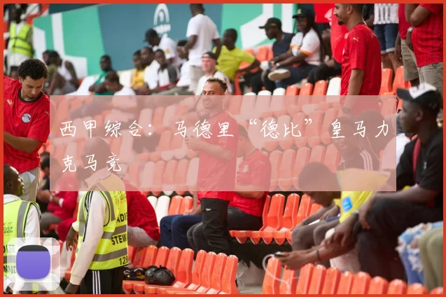 西甲综合：马德里“德比”皇马力克马竞