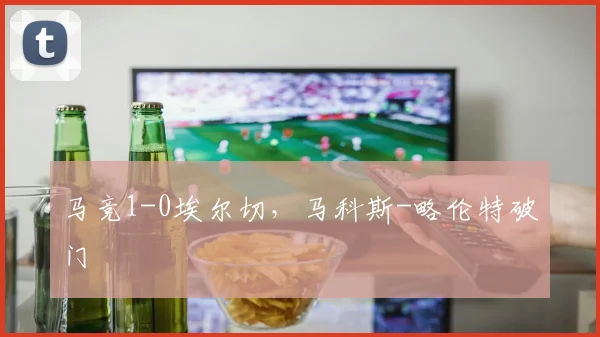 马竞1-0埃尔切，马科斯-略伦特破门