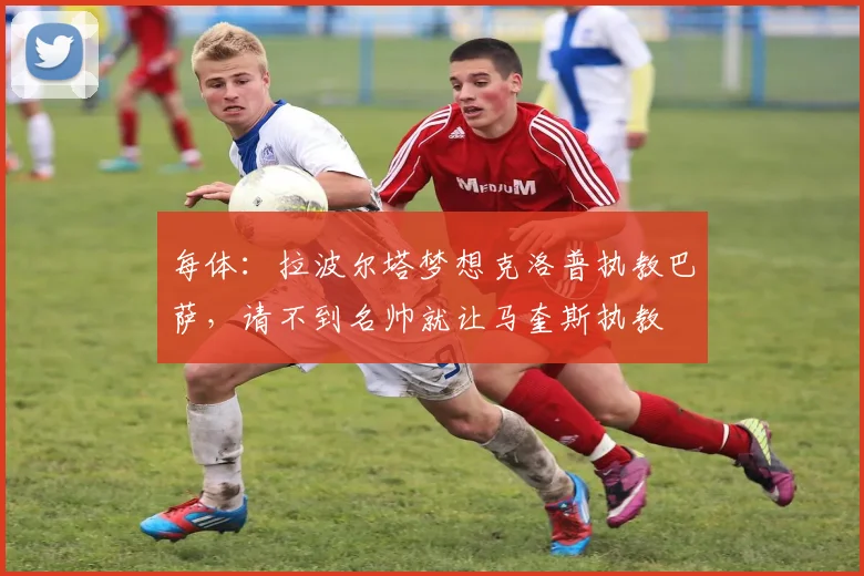 每体：拉波尔塔梦想克洛普执教巴萨，请不到名帅就让马奎斯执教