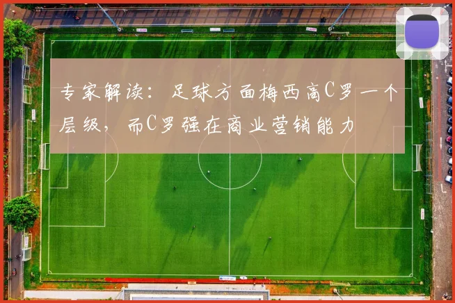 专家解读：足球方面梅西高C罗一个层级，而C罗强在商业营销能力
