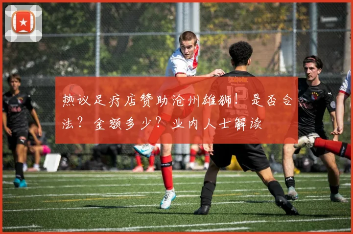 热议足疗店赞助沧州雄狮！是否合法？金额多少？业内人士解读