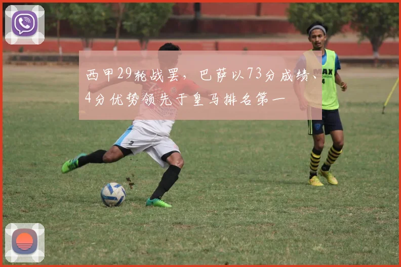 西甲29轮战罢，巴萨以73分成绩、4分优势领先于皇马排名第一