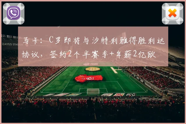 马卡：C罗即将与沙特利雅得胜利达协议，签约2个半赛季+年薪2亿欧