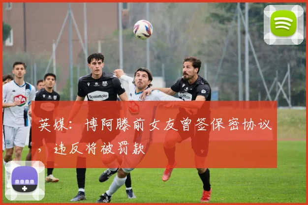 英媒：博阿滕前女友曾签保密协议，违反将被罚款