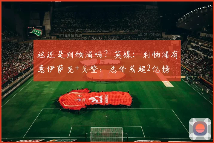 这还是利物浦吗？英媒：利物浦有意伊萨克+戈登，总价或超2亿镑