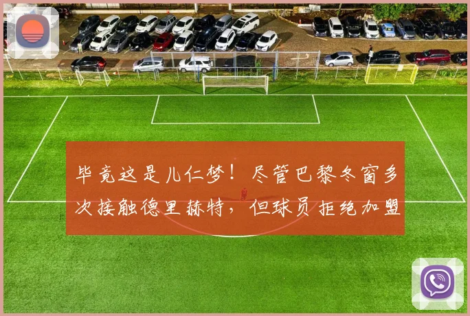 毕竟这是儿仁梦！尽管巴黎冬窗多次接触德里赫特，但球员拒绝加盟