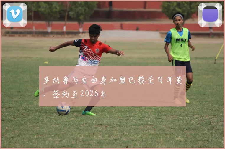 多纳鲁马自由身加盟巴黎圣日耳曼，签约至2026年