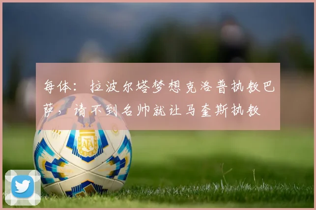 每体：拉波尔塔梦想克洛普执教巴萨，请不到名帅就让马奎斯执教