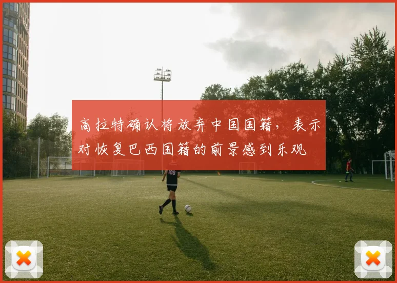 高拉特确认将放弃中国国籍，表示对恢复巴西国籍的前景感到乐观