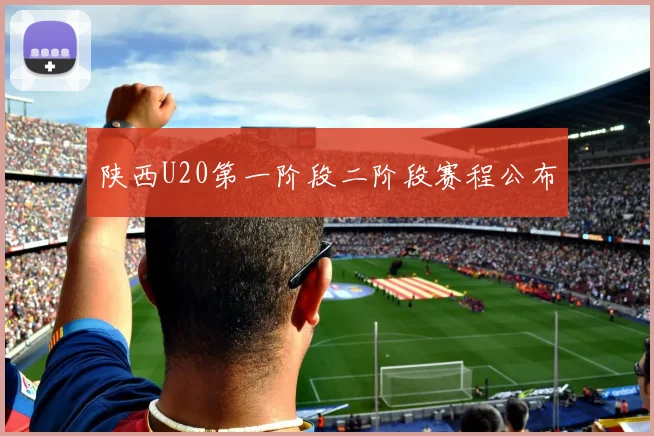 陕西U20第一阶段二阶段赛程公布