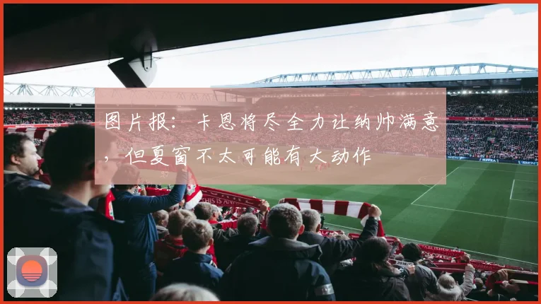 图片报：卡恩将尽全力让纳帅满意，但夏窗不太可能有大动作