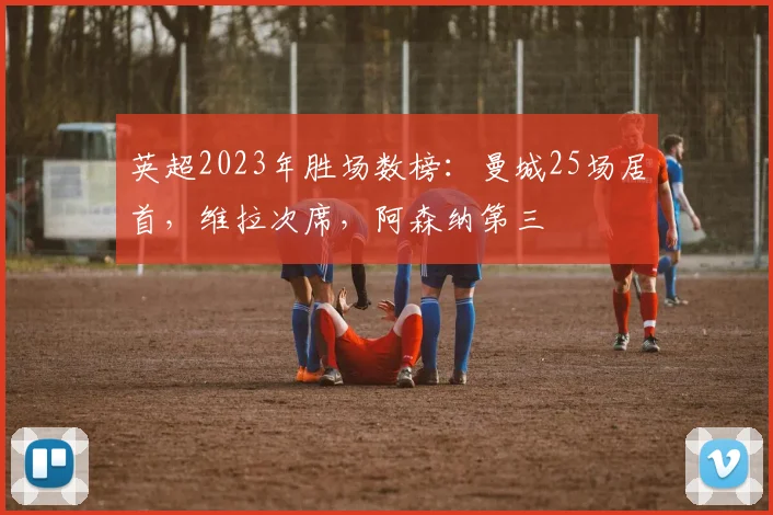 英超2023年胜场数榜：曼城25场居首，维拉次席，阿森纳第三