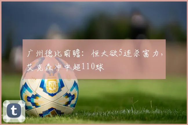 广州德比前瞻：恒大欲5连杀富力，艾克森冲中超110球