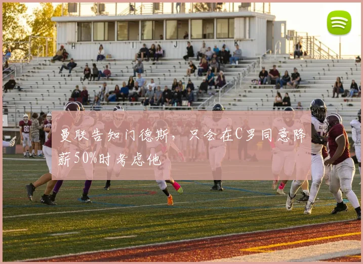 曼联告知门德斯，只会在C罗同意降薪50%时考虑他