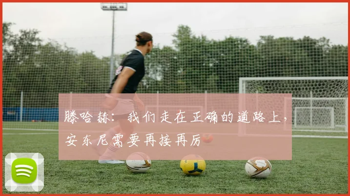 滕哈赫：我们走在正确的道路上，安东尼需要再接再厉