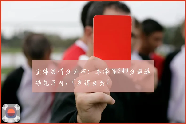 金球奖得分公布：本泽马549分遥遥领先马内，C罗得分为0