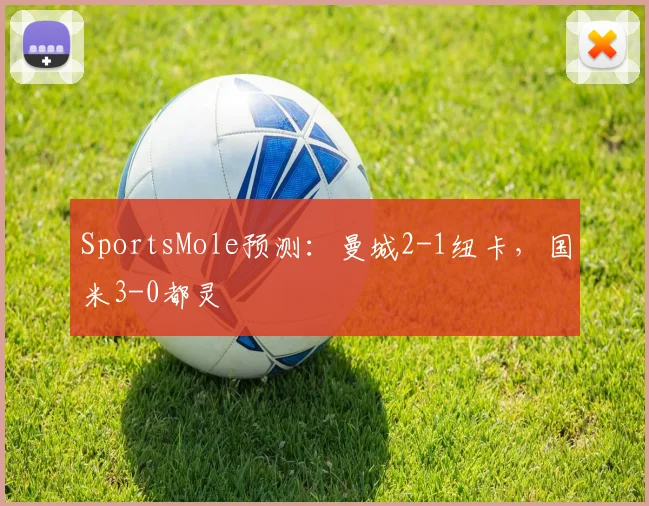 SportsMole预测：曼城2-1纽卡，国米3-0都灵