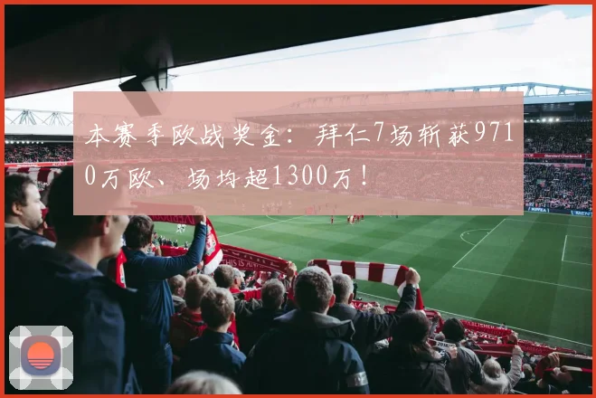 本赛季欧战奖金：拜仁7场斩获9710万欧、场均超1300万！