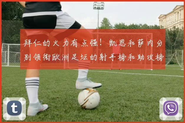 拜仁的火力有点强！凯恩和萨内分别领衔欧洲足坛的射手榜和助攻榜