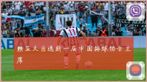 赖亚文当选新一届中国排球协会主席