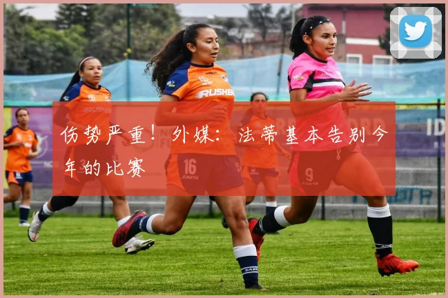 伤势严重！外媒：法蒂基本告别今年的比赛