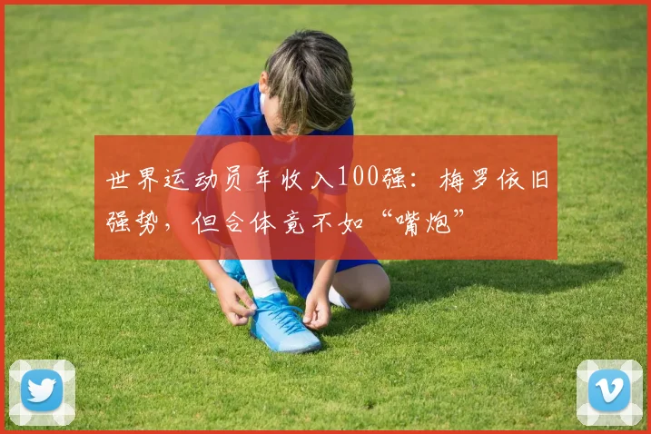 世界运动员年收入100强：梅罗依旧强势，但合体竟不如“嘴炮”