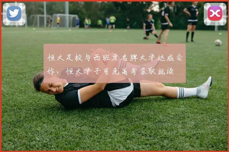 恒大足校与西班牙名牌大学达成合作，恒大学子可免高考录取就读