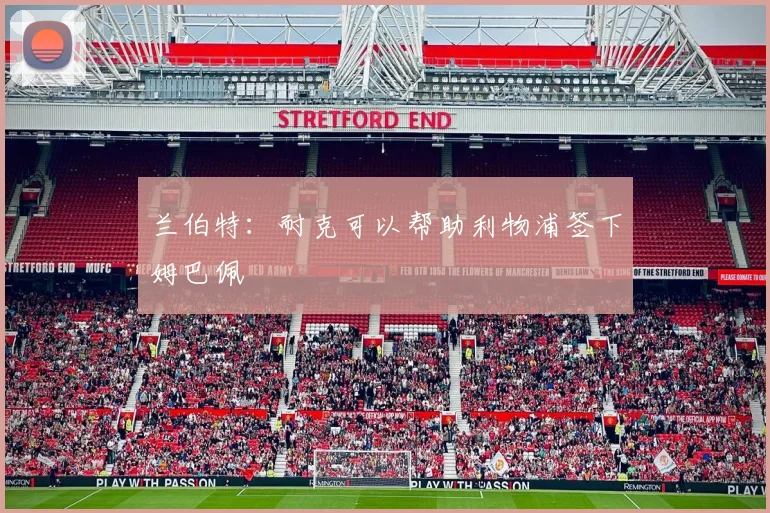 兰伯特：耐克可以帮助利物浦签下姆巴佩