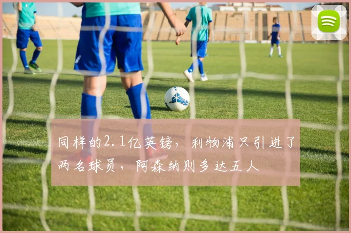 同样的2.1亿英镑，利物浦只引进了两名球员，阿森纳则多达五人