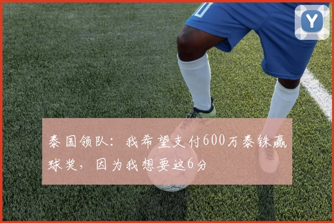泰国领队：我希望支付600万泰铢赢球奖，因为我想要这6分