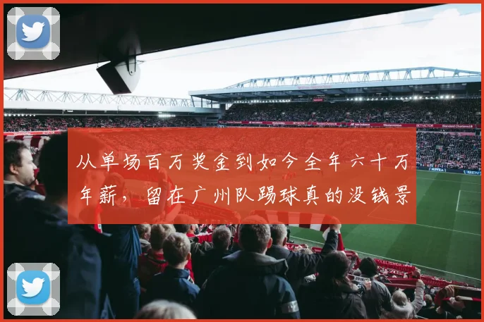 从单场百万奖金到如今全年六十万年薪，留在广州队踢球真的没钱景