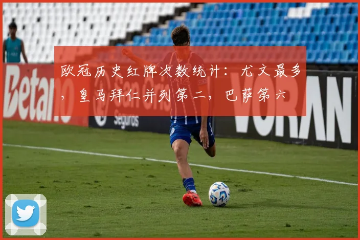 欧冠历史红牌次数统计：尤文最多，皇马拜仁并列第二，巴萨第六