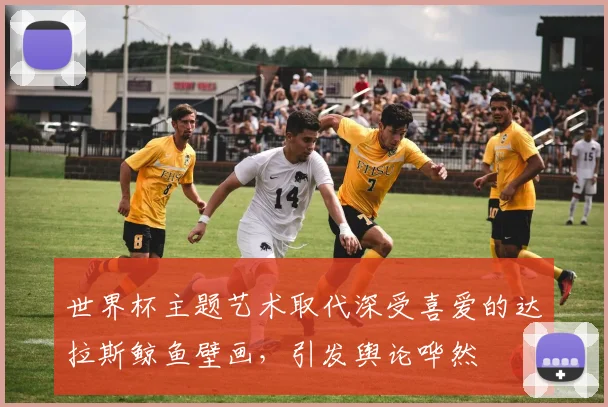 世界杯主题艺术取代深受喜爱的达拉斯鲸鱼壁画，引发舆论哗然