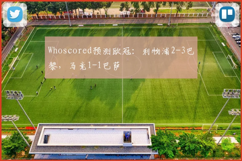 Whoscored预测欧冠：利物浦2-3巴黎，马竞1-1巴萨