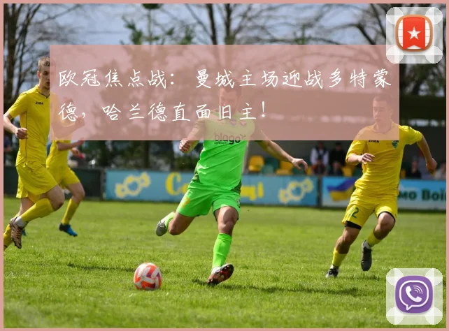 欧冠焦点战：曼城主场迎战多特蒙德，哈兰德直面旧主！