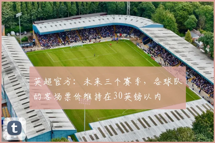 英超官方：未来三个赛季，各球队的客场票价维持在30英镑以内