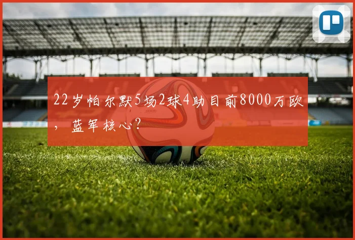 22岁帕尔默5场2球4助目前8000万欧，蓝军核心？