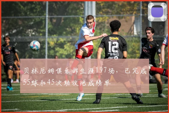 贝林厄姆俱乐部生涯197场，已完成55球和45次助攻地成绩单