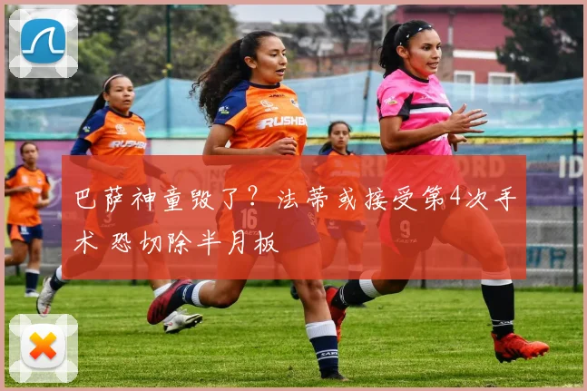 巴萨神童毁了？法蒂或接受第4次手术 恐切除半月板